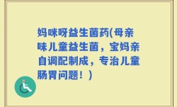 妈咪呀益生菌药(母亲味儿童益生菌，宝妈亲自调配制成，专治儿童肠胃问题！)