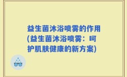益生菌沐浴喷雾的作用(益生菌沐浴喷雾：呵护肌肤健康的新方案)