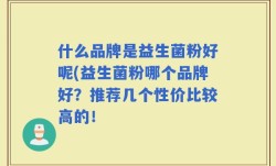 什么品牌是益生菌粉好呢(益生菌粉哪个品牌好？推荐几个性价比较高的！