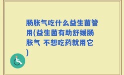 肠胀气吃什么益生菌管用(益生菌有助舒缓肠胀气 不想吃药就用它)