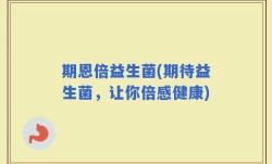 期恩倍益生菌(期待益生菌，让你倍感健康)