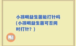 小孩喝益生菌能打针吗(小孩喝益生菌可否同时打针？)