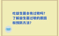 吃益生菌会有过敏吗？了解益生菌过敏的原因和预防方法？
