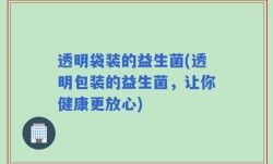 透明袋装的益生菌(透明包装的益生菌，让你健康更放心)