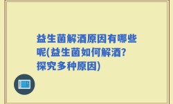 益生菌解酒原因有哪些呢(益生菌如何解酒？探究多种原因)