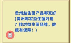 贵州益生菌产品哪家好(贵州哪家益生菌好用？找对益生菌品牌，健康有保障！)