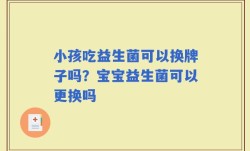 小孩吃益生菌可以换牌子吗？宝宝益生菌可以更换吗