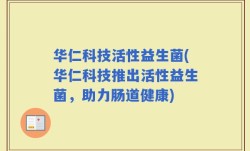 华仁科技活性益生菌(华仁科技推出活性益生菌，助力肠道健康)