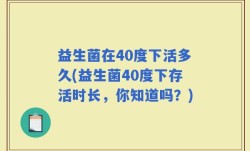 益生菌在40度下活多久(益生菌40度下存活时长，你知道吗？)