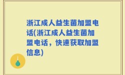 浙江成人益生菌加盟电话(浙江成人益生菌加盟电话，快速获取加盟信息)