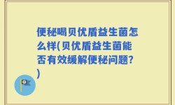 便秘喝贝优盾益生菌怎么样(贝优盾益生菌能否有效缓解便秘问题？)