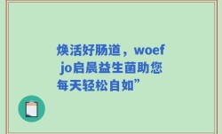 焕活好肠道，woef jo启晨益生菌助您每天轻松自如”