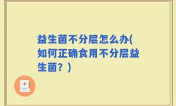 益生菌不分层怎么办(如何正确食用不分层益生菌？)