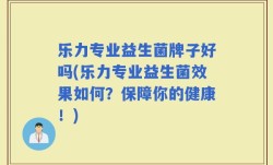乐力专业益生菌牌子好吗(乐力专业益生菌效果如何？保障你的健康！)