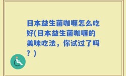 日本益生菌咖喱怎么吃好(日本益生菌咖喱的美味吃法，你试过了吗？)
