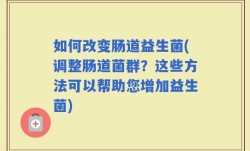 如何改变肠道益生菌(调整肠道菌群？这些方法可以帮助您增加益生菌)