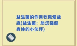 益生菌的作用钦佩爱益森(益生菌：助您强健身体的小伙伴)