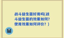战斗益生菌好用吗(战斗益生菌的效果如何？使用效果如何评价？)