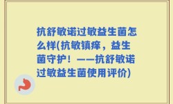 抗舒敏诺过敏益生菌怎么样(抗敏镇痒，益生菌守护！——抗舒敏诺过敏益生菌使用评价)