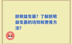 脱敏益生菌？了解脱敏益生菌的功效和使用方法？