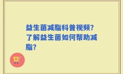 益生菌减脂科普视频？了解益生菌如何帮助减脂？
