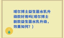 瑷尔博士益生菌水乳升级款好用吗(瑷尔博士新款益生菌水乳升级，效果如何？)