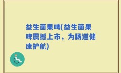 益生菌果啤(益生菌果啤震撼上市，为肠道健康护航)