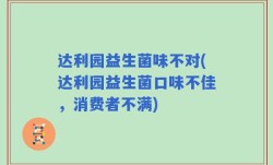 达利园益生菌味不对(达利园益生菌口味不佳，消费者不满)