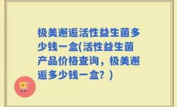 极美邂逅活性益生菌多少钱一盒(活性益生菌产品价格查询，极美邂逅多少钱一盒？)