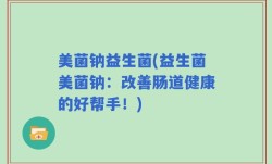 美菌钠益生菌(益生菌美菌钠：改善肠道健康的好帮手！)