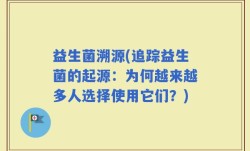 益生菌溯源(追踪益生菌的起源：为何越来越多人选择使用它们？)