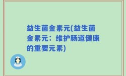 益生菌金素元(益生菌金素元：维护肠道健康的重要元素)