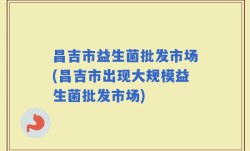 昌吉市益生菌批发市场(昌吉市出现大规模益生菌批发市场)