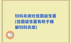 妇科炎症吃佳茵益生菌(佳茵益生菌有助于缓解妇科炎症)