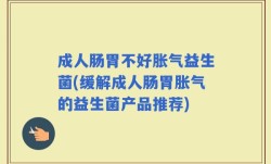 成人肠胃不好胀气益生菌(缓解成人肠胃胀气的益生菌产品推荐)