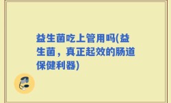 益生菌吃上管用吗(益生菌，真正起效的肠道保健利器)