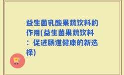 益生菌乳酸果蔬饮料的作用(益生菌果蔬饮料：促进肠道健康的新选择)