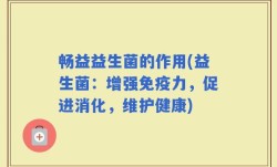 畅益益生菌的作用(益生菌：增强免疫力，促进消化，维护健康)