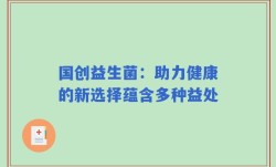国创益生菌：助力健康的新选择蕴含多种益处