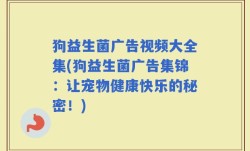 狗益生菌广告视频大全集(狗益生菌广告集锦：让宠物健康快乐的秘密！)