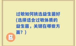 过敏如何挑选益生菌好(选择适合过敏体质的益生菌，关键在哪些方面？)
