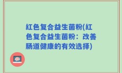 红色复合益生菌粉(红色复合益生菌粉：改善肠道健康的有效选择)