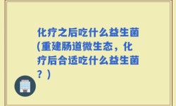 化疗之后吃什么益生菌(重建肠道微生态，化疗后合适吃什么益生菌？)