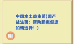 中国本土益生菌(国产益生菌：帮助肠道健康的新选择！)
