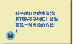 孩子脱肛吃益生菌(如何预防孩子脱肛？益生菌是一种有效的方法！)