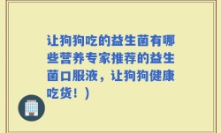 让狗狗吃的益生菌有哪些营养专家推荐的益生菌口服液，让狗狗健康吃货！)