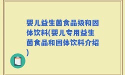 婴儿益生菌食品级和固体饮料(婴儿专用益生菌食品和固体饮料介绍)