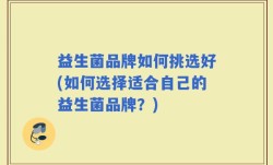 益生菌品牌如何挑选好(如何选择适合自己的益生菌品牌？)