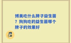 博美吃什么牌子益生菌？狗狗吃的益生菌哪个牌子的效果好