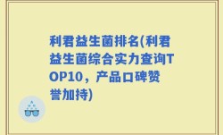 利君益生菌排名(利君益生菌综合实力查询TOP10，产品口碑赞誉加持)